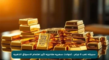 سبيكة ذهب 8 جرام.. تحولات سعرية مفاجئة تثير اهتمام الأسواق الذهبية